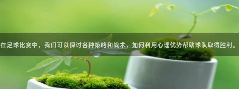 在足球比赛中，我们可以探讨各种策略和战术，如何利用心理优势帮