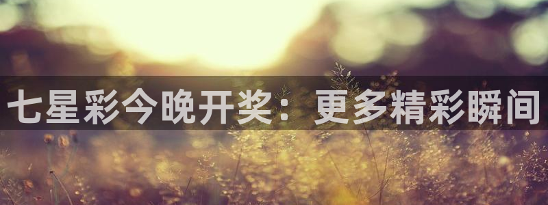 178直播体育在线直播：七星彩今晚开奖：更多精彩瞬间