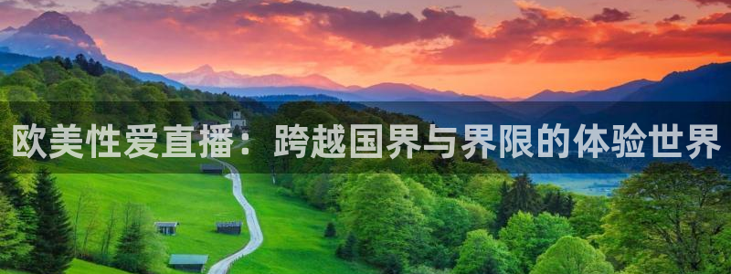 178体育赛事免费直播：欧美性爱直播：跨越国界与界限的体验世界