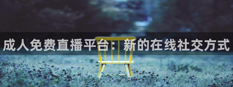 178体育直播免费观看入口：成人免费直播平台：新的在线社交方式
