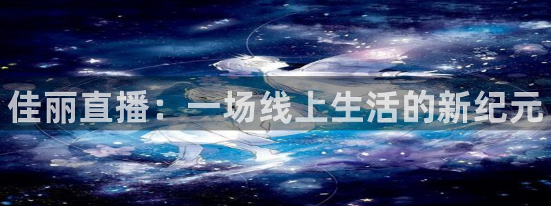 178足球直播最新版：佳丽直播：一场线上生活的新纪元