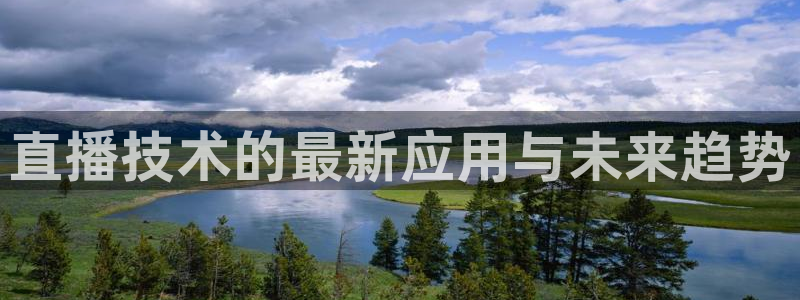 178足球雨燕比赛直播：直播技术的最新应用与未来趋势