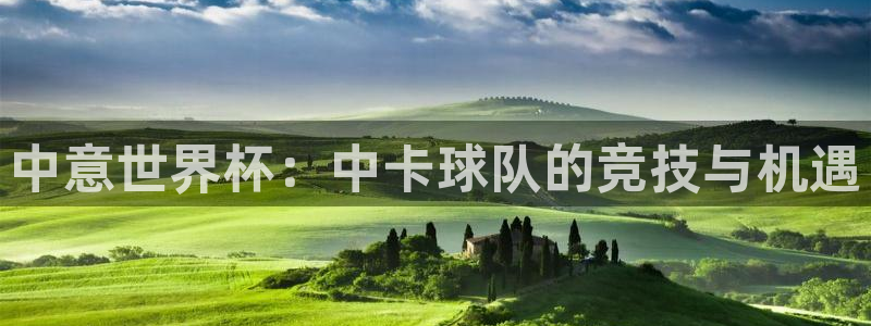 中意世界杯：中卡球队的竞技与机遇