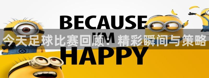 今天足球比赛回顾：精彩瞬间与策略