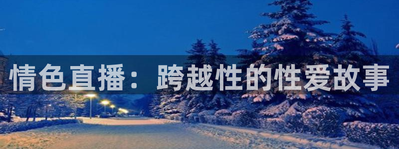 178足球直播：情色直播：跨越性的性爱故事