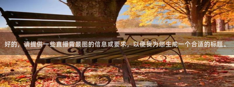 nba免费直播178：好的，请提供一些直播背景图的信息或要求，以便我为您生成一个合适的标题。