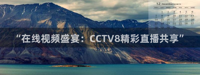 178体育直播吧：“在线视频盛宴：CCTV8精彩直播共享”