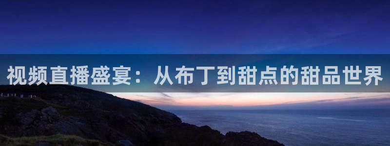 178免费体育直播：视频直播盛宴：从布丁到甜点的甜品世界
